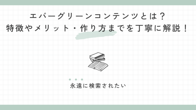 エバーグリーンコンテンツとは？特徴やメリット・作り方までを丁寧に解説！