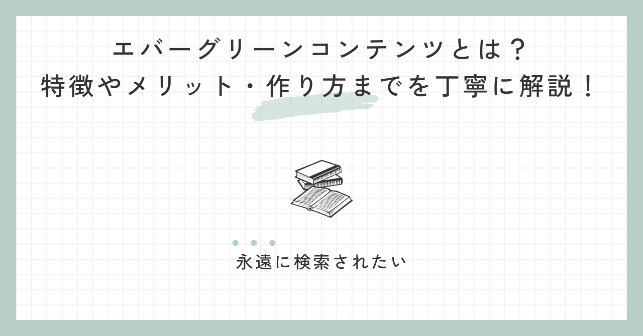 エバーグリーンコンテンツとは？特徴やメリット・作り方までを丁寧に解説！