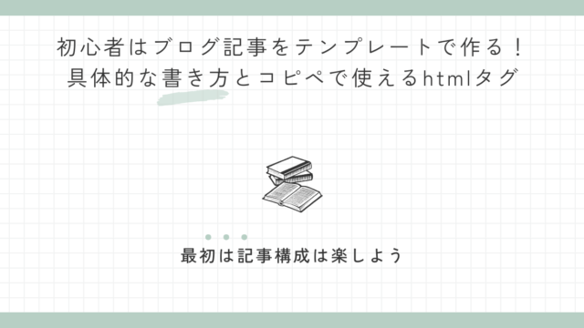 初心者はブログ記事をテンプレートで作る！具体的な書き方とコピペで使えるhtmlタグ