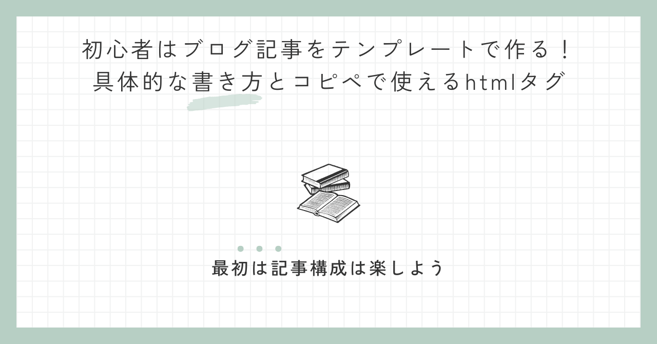 初心者はブログ記事をテンプレートで作る！具体的な書き方とコピペで使えるhtmlタグ