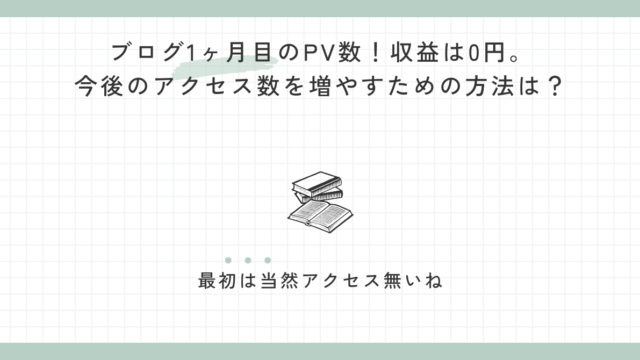 ブログ1ヶ月目のPV数！収益は0円。今後のアクセス数を増やすための方法は？